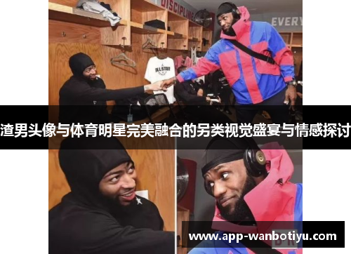 渣男头像与体育明星完美融合的另类视觉盛宴与情感探讨